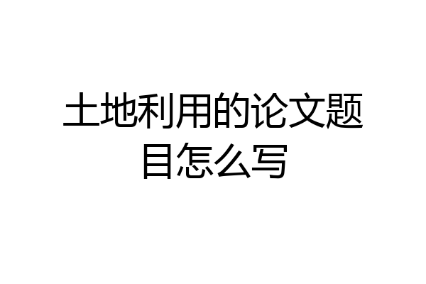 土地利用的论文题目怎么写