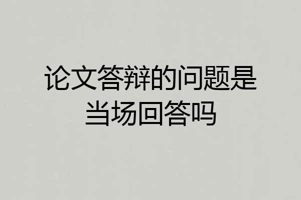 论文答辩的问题是当场回答吗