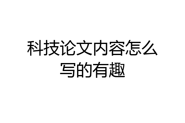 科技论文内容怎么写的有趣