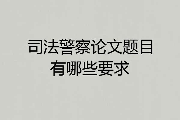 司法警察论文题目有哪些要求