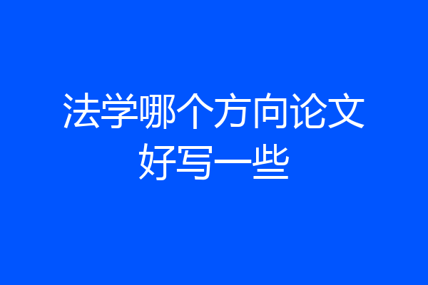 法学哪个方向论文好写一些