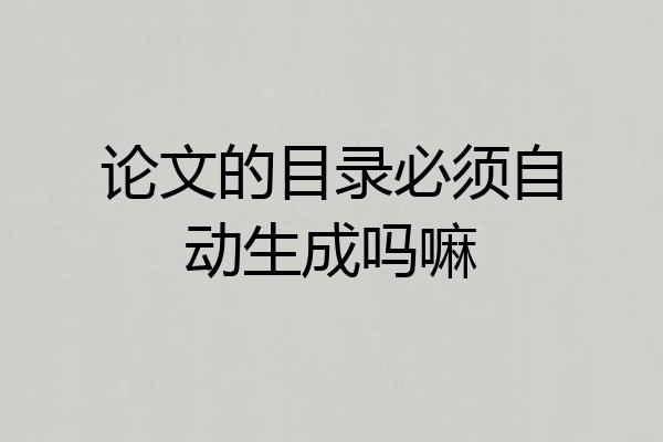 论文的目录必须自动生成吗嘛