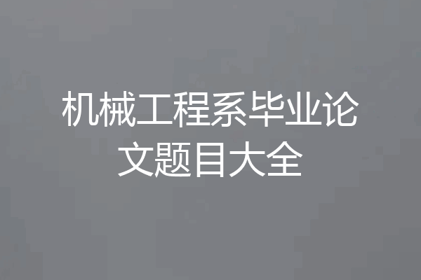 机械工程系毕业论文题目大全