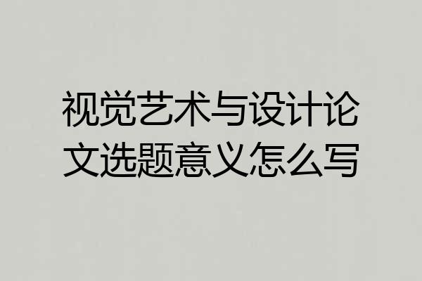 视觉艺术与设计论文选题意义怎么写