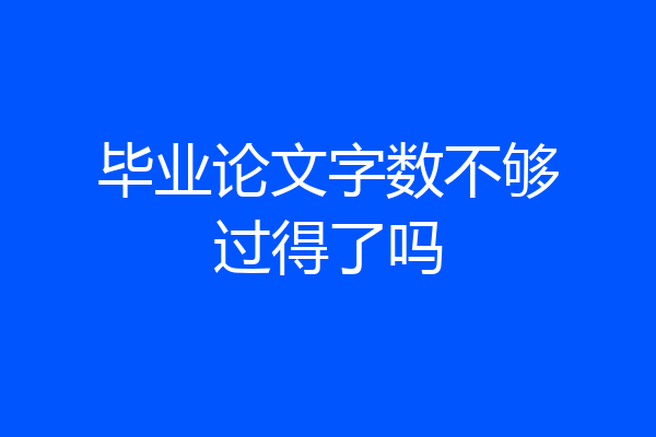 毕业论文字数不够过得了吗