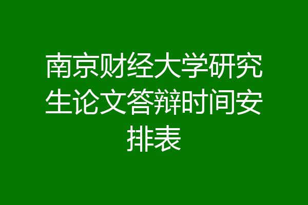 南京财经大学研究生论文答辩时间安排表
