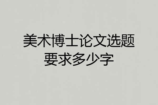美术博士论文选题要求多少字