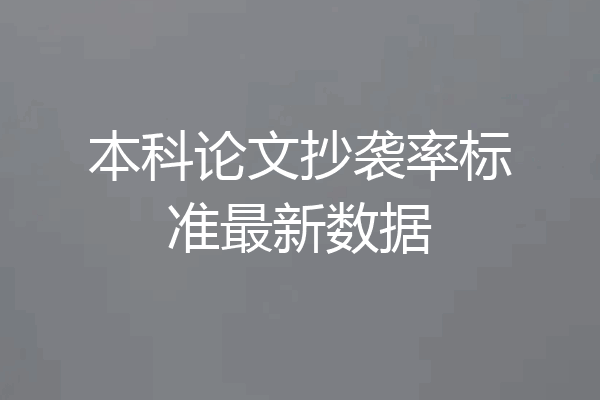 本科论文抄袭率标准最新数据