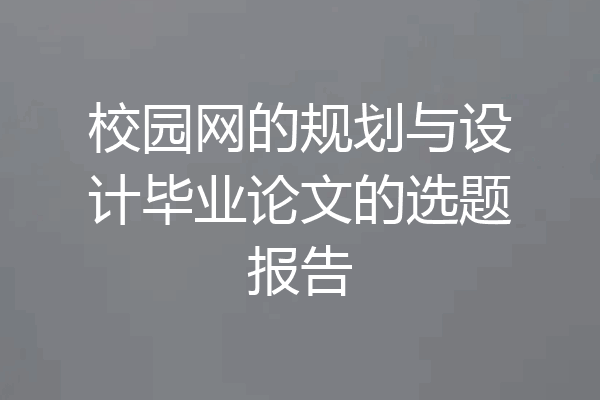校园网的规划与设计毕业论文的选题报告
