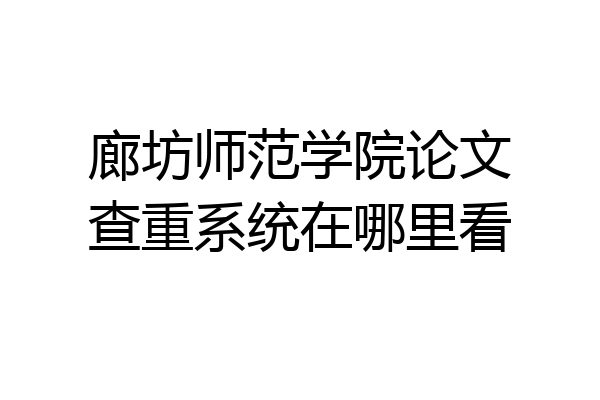 廊坊师范学院论文查重系统在哪里看