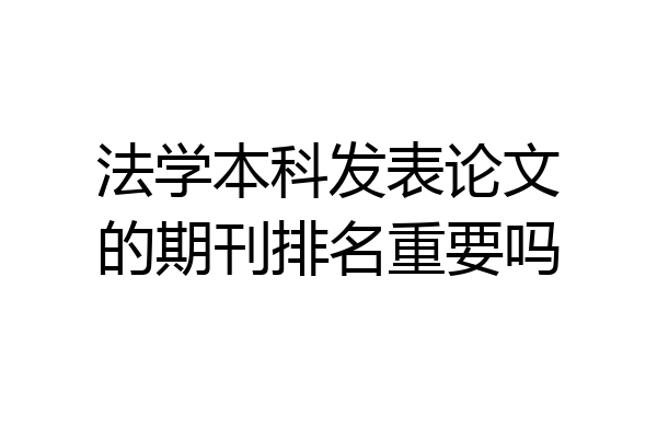 法学本科发表论文的期刊排名重要吗