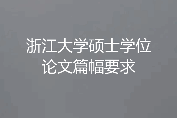 浙江大学硕士学位论文篇幅要求