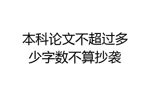 本科论文不超过多少字数不算抄袭
