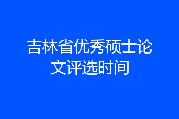 吉林省优秀硕士论文评选时间