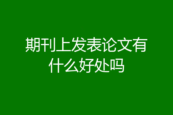 期刊上发表论文有什么好处吗
