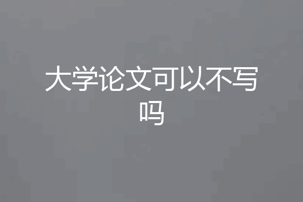 大学论文可以不写吗