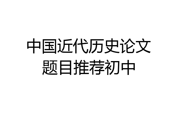 中国近代历史论文题目推荐初中