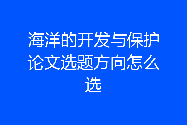 海洋的开发与保护论文选题方向怎么选