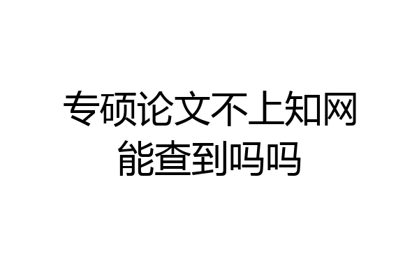 专硕论文不上知网能查到吗吗