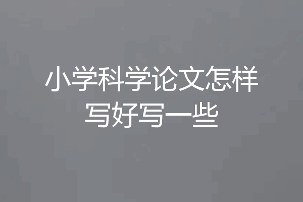 小学科学论文怎样写好写一些