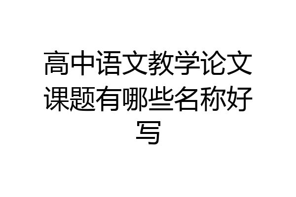 高中语文教学论文课题有哪些名称好写