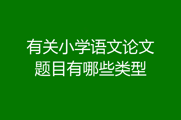 有关小学语文论文题目有哪些类型