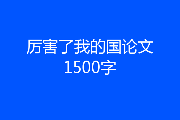 厉害了我的国论文1500字