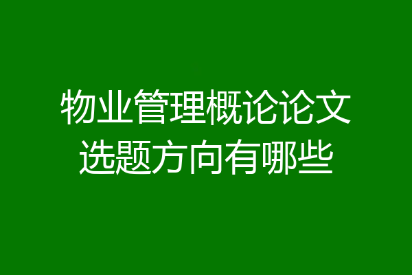 物业管理概论论文选题方向有哪些
