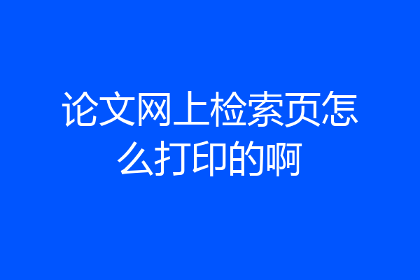 论文网上检索页怎么打印的啊