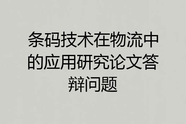 条码技术在物流中的应用研究论文答辩问题