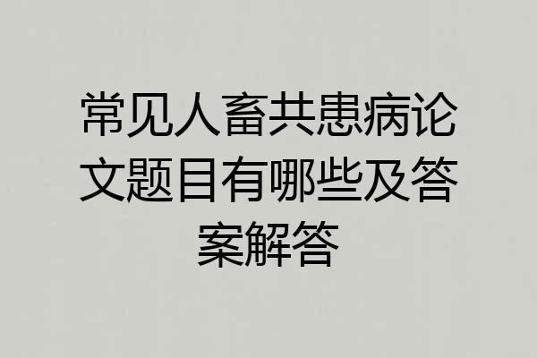 常见人畜共患病论文题目有哪些及答案解答