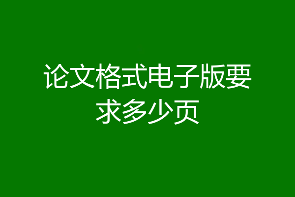 论文格式电子版要求多少页