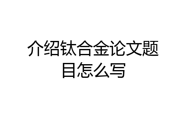 介绍钛合金论文题目怎么写