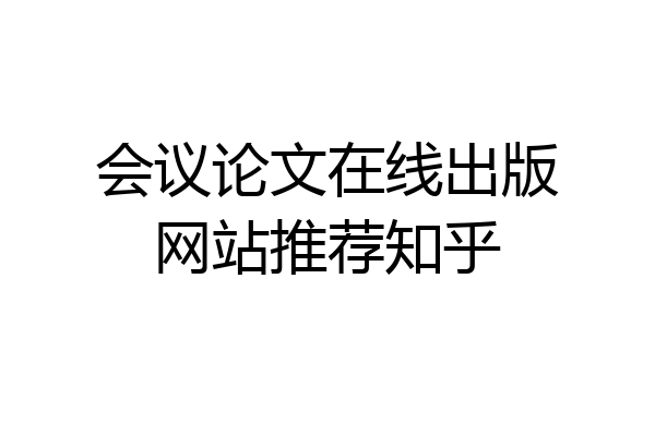 会议论文在线出版网站推荐知乎