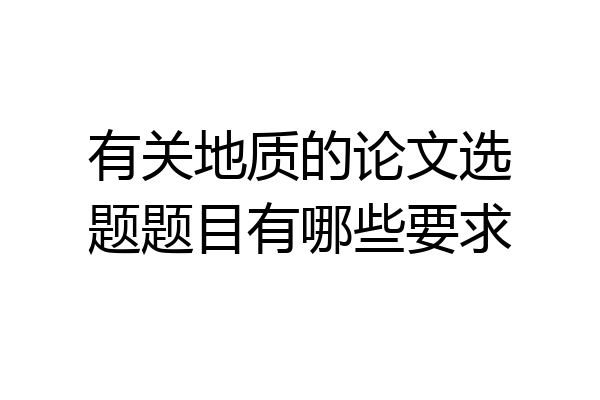 有关地质的论文选题题目有哪些要求