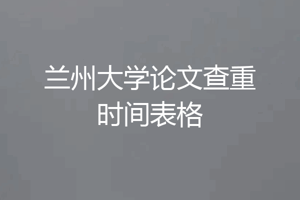 兰州大学论文查重时间表格