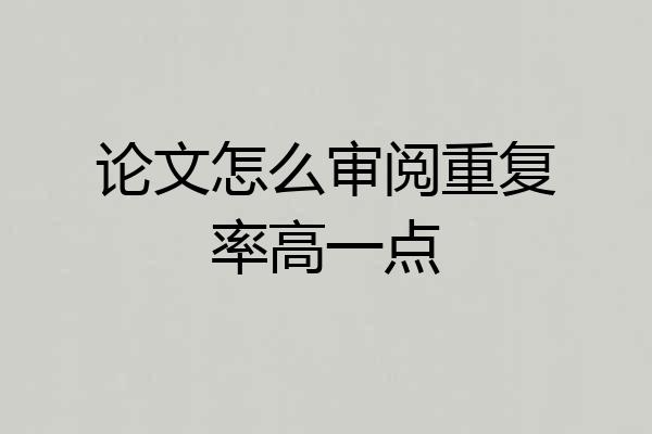 论文怎么审阅重复率高一点