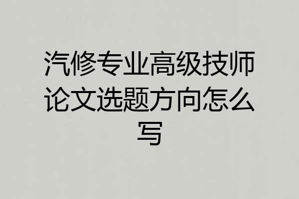 汽修专业高级技师论文选题方向怎么写