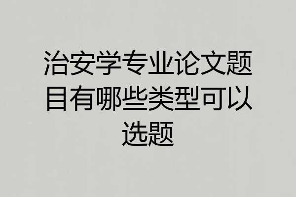 治安学专业论文题目有哪些类型可以选题