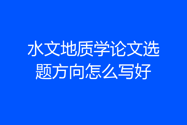 水文地质学论文选题方向怎么写好