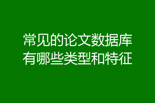 常见的论文数据库有哪些类型和特征