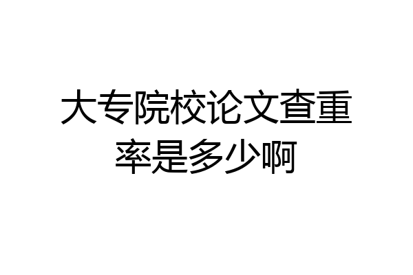 大专院校论文查重率是多少啊