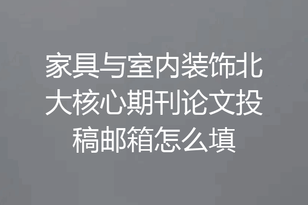 家具与室内装饰北大核心期刊论文投稿邮箱怎么填