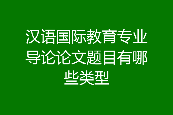汉语国际教育专业导论论文题目有哪些类型