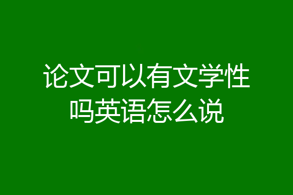 论文可以有文学性吗英语怎么说