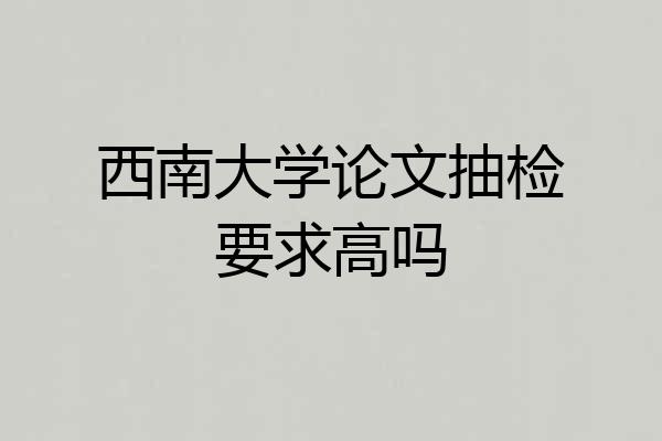 西南大学论文抽检要求高吗