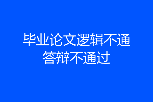 毕业论文逻辑不通答辩不通过