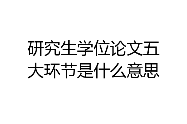 研究生学位论文五大环节是什么意思