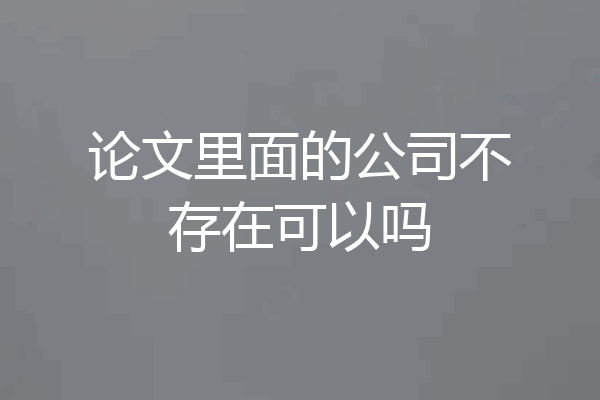 论文里面的公司不存在可以吗