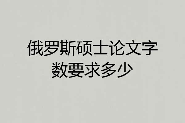 俄罗斯硕士论文字数要求多少
